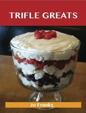 Trifle Greats: Delicious Trifle Recipes, The Top 60 Trifle Recipes