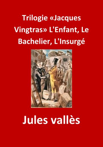 Trilogie «Jacques Vingtras» L'Enfant, Le Bachelier, L'Insurgé - Jules Vallès