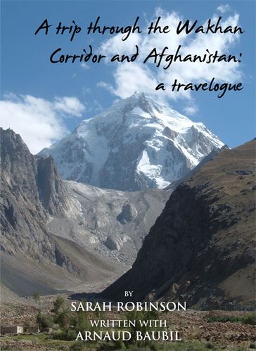 A Trip through the Walhan Corridor and Afghanistan: A travelogue - Sarah Robinson - Arnaud Baubil