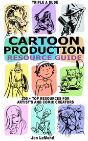 Triple A Dude Cartoon Production Resource Guide: 200 + Top Resources For Artist s and Comic Creators