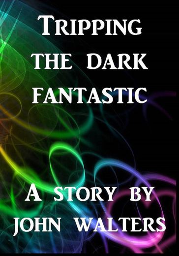 Tripping the Dark Fantastic - John Walters