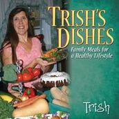 Trish s Dishes: Family Meals for A Healthy Lifestyle