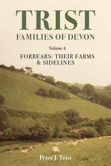 Trist Families of Devon: Volume 4 Forbears: Their Farms & Sidelines - Peter Trist