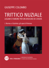 Trittico nuziale. Legami d amore: per un disegno di civiltà. Vol. 1: Romeo e Giulietta: gli sposi di Verona