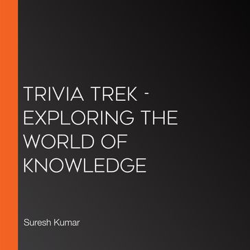 Trivia Trek - Exploring The World Of Knowledge - Suresh Kumar