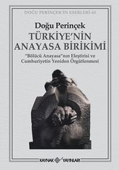 Türkiye  nin Anayasa Birikimi - Bölücü Anayasann Eletirisi ve Cumhuriyetin Yeniden Örgütlenmesi