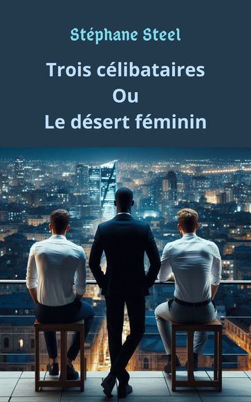 Trois célibataires ou le désert féminin - Stéphane Steel