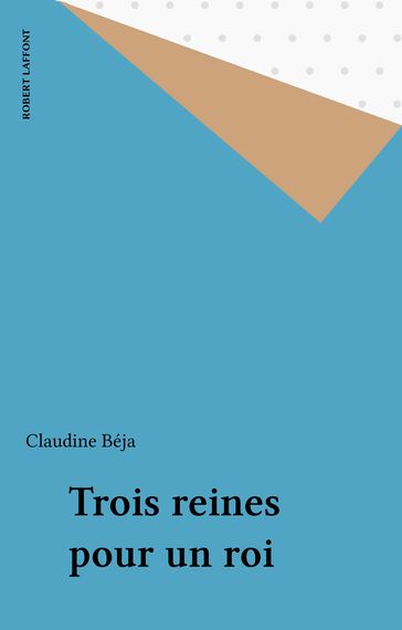 Trois reines pour un roi - Claudine Béja