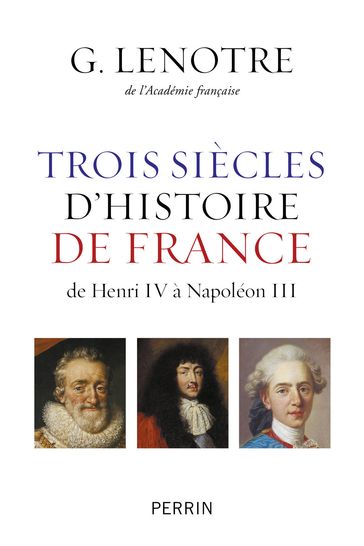 Trois siècles d'histoire de France - de Henri IV à Napoléon III - G. Lenotre