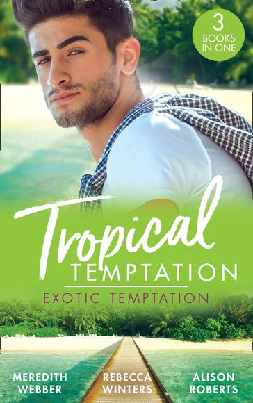 Tropical Temptation: Exotic Temptation: A Sheikh to Capture Her Heart / The Renegade Billionaire / The Fling That Changed Everything - Meredith Webber - Rebecca Winters - Alison Roberts