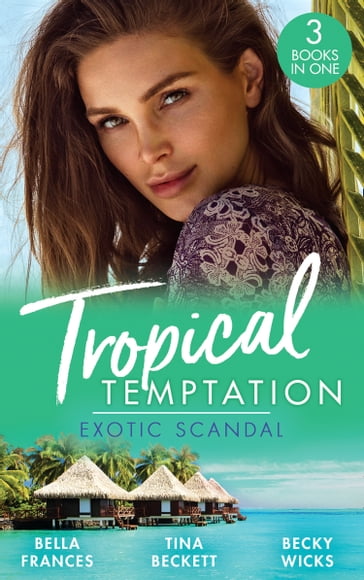 Tropical Temptation: Exotic Scandal: The Scandal Behind the Wedding / Her Hard to Resist Husband / Tempted by Her Hot-Shot Doc - Bella Frances - Tina Beckett - Becky Wicks