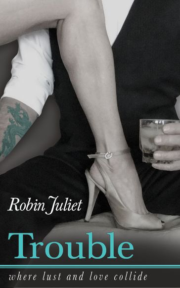 Trouble: Where Lust and Love Collide - Robin Juliet