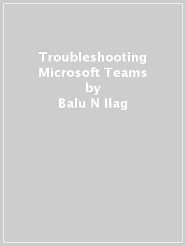 Troubleshooting Microsoft Teams - Balu N Ilag - Arun M Sabale