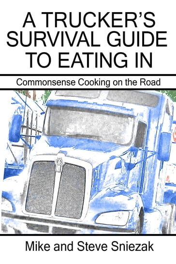 A Trucker's Survival Guide to Eating In - Mike and Steve Sniezak