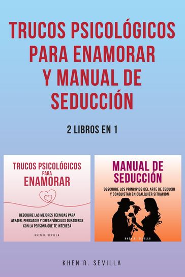 Trucos Psicológicos Para Enamorar y Manual De Seducción: 2 Libros en 1 - Khen R. Sevilla