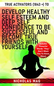 True Activators (1843 +) to Develop Healthy Self Esteem and Deep Self Confidence to Be Successful and Become True Friends With Yourself