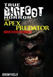 True Bigfoot Horror: The Apex Predator - Monster in the Woods - Book Zero