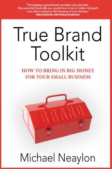 True Brand Toolkit: How to Bring in Big Money For Your Small Business - Michael Neaylon
