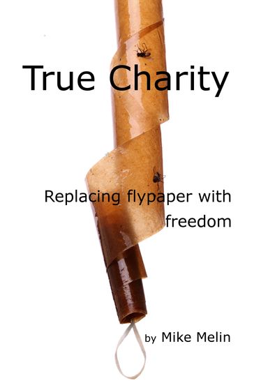 True Charity: Replacing Flypaper with Freedom - Mike Melin