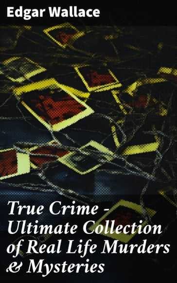 True Crime - Ultimate Collection of Real Life Murders & Mysteries - Edgar Wallace