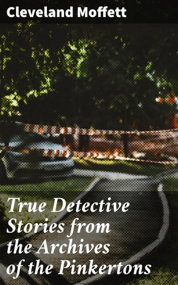 True Detective Stories from the Archives of the Pinkertons - Cleveland Moffett