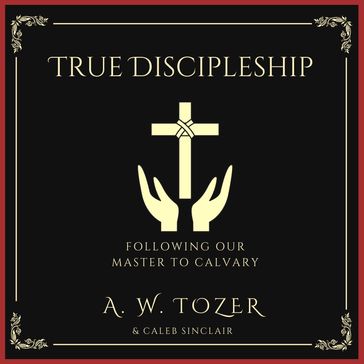 True Discipleship - A. W. Tozer - Caleb Sinclair