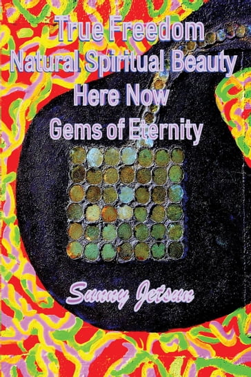 True Freedom ~ Natural Spiritual Beauty ~ Here * Now ~ Gems of Eternity - Sunny Jetsun