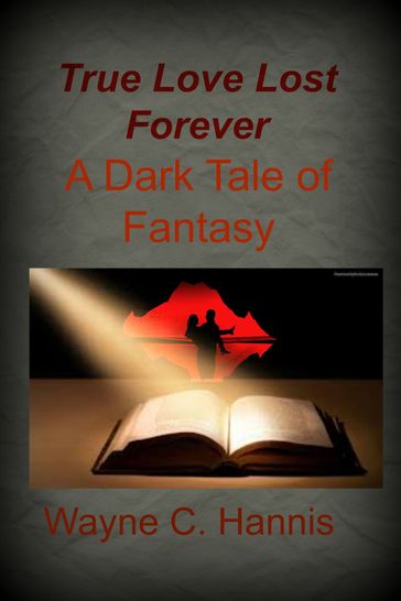 True Love Lost Forever: A Dark Tale of Fantasy - Wayne C. Hannis