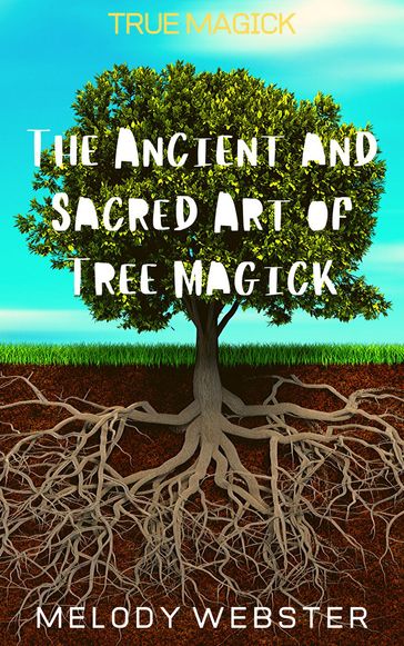 True Magick: The Ancient and Sacred Art of Tree Magick - Melody Webster