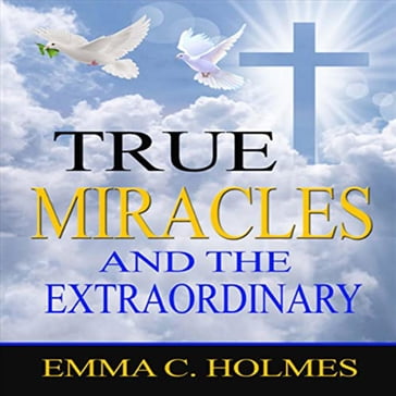 True Miracles and the Extraordinary - Emma C Holmes