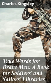 True Words for Brave Men: A Book for Soldiers  and Sailors  Libraries