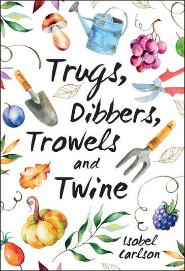 Trugs, Dibbers, Trowels and Twine - Isobel Carlson