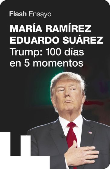 Trump: 100 días en 5 momentos (Flash Ensayo) - Eduardo Suárez - María Ramírez