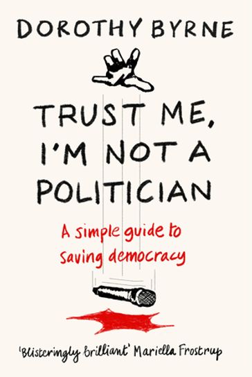 Trust Me, I'm Not A Politician - Dorothy Byrne