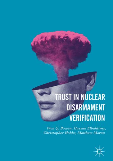 Trust in Nuclear Disarmament Verification - Christopher Hobbs - Hassan Elbahtimy - Matthew Moran - Wyn Q. Bowen