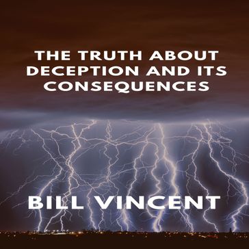 Truth About Deception and Its Consequences, The - Bill Vincent