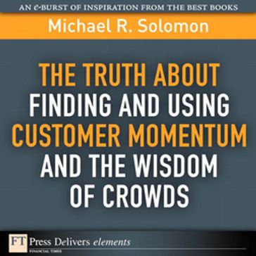 Truth About Finding and Using Customer Momentum and the Wisdom of Crowds, The - Michael Solomon