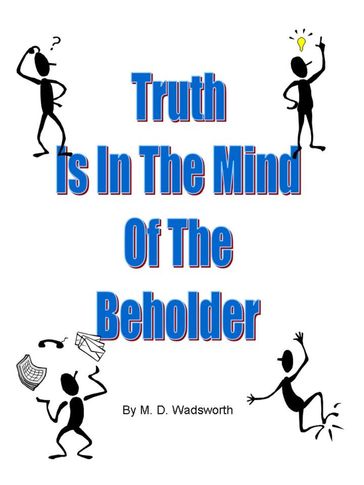 Truth Is In The Mind Of The Beholder - M. D. Wadsworth