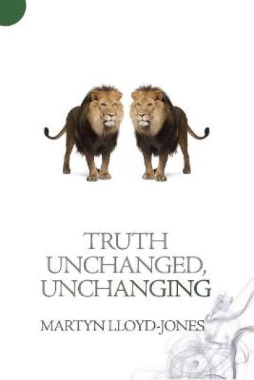 Truth Unchanged, Unchanging - Martyn Lloyd Jones