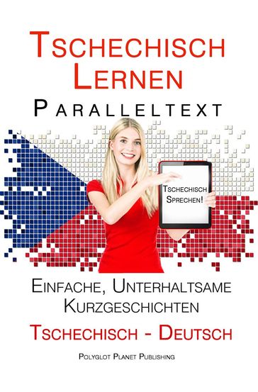 Tschechisch lernen - Paralleltext Einfache, unterhaltsame Kurzgeschichten (Deutsch - Tschechisch) Tschechisch Sprechen - Polyglot Planet Publishing