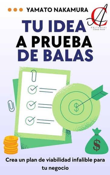 Tu Idea A Prueba De Balas: Crea un plan de viabilidad infalible para tu negocio - Yamato Nakamura