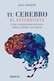 Tu cerebro al descubierto. Lo que la neurociencia nos revela sobre el cerebro y sus rarezas