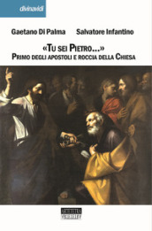 «Tu sei Pietro...». Primo degli apostoli e roccia della Chiesa