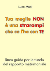 Tua moglie non è una strarompi che ce l ha con te. Linee guida per la tutela del rapporto matrimoniale