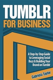 Tumblr for Business: Using Tumblr to Leverage Social Buzz and Develop a Brand Awareness Strategy for Your Business