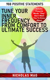 Tune Your Inner Frequency from Comfort to Ultimate Success: 988 Positive Statements