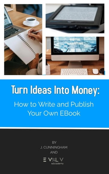 Turn Ideas Into Money: How to Write and Publish Your Own Ebook - J. Cunningham