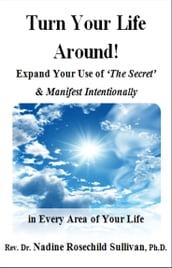 Turn Your Life Around! Expand Your Use of  The Secret  & Manifest Intentionally in Every Area of Your Life