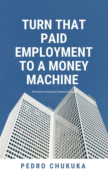 Turn that Paid Employment to a Money Machine - Pedro Chukuka