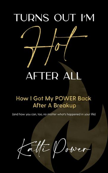 Turns Out I'm Hot After All: How I Got My Power Back After a Breakup (And How You Can, Too, No Matter What's Happened In Your Life) - Katti Power